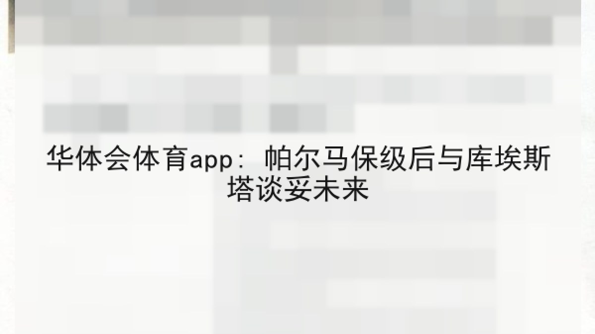 华体会体育app: 帕尔马保级后与库埃斯塔谈妥未来