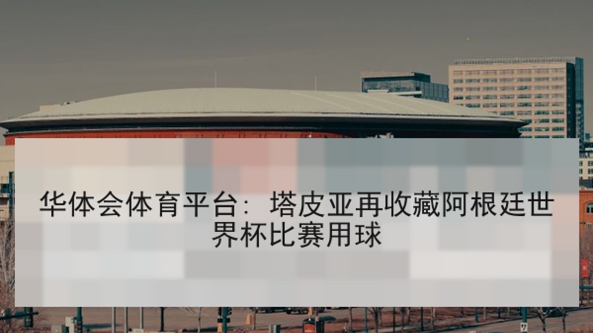 华体会体育平台: 塔皮亚再收藏阿根廷世界杯比赛用球