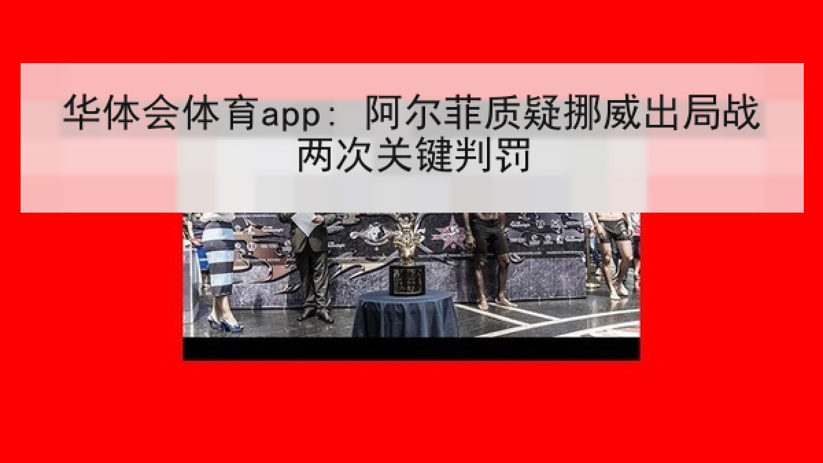华体会体育app: 阿尔菲质疑挪威出局战两次关键判罚