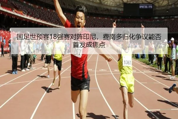 国足世预赛18强赛对阵印尼，费南多归化争议能否首发成焦点
