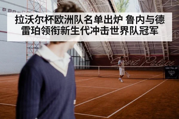 拉沃尔杯欧洲队名单出炉 鲁内与德雷珀领衔新生代冲击世界队冠军