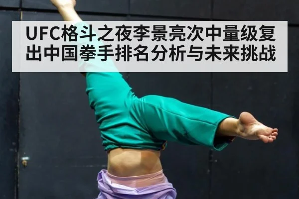 UFC格斗之夜李景亮次中量级复出中国拳手排名分析与未来挑战