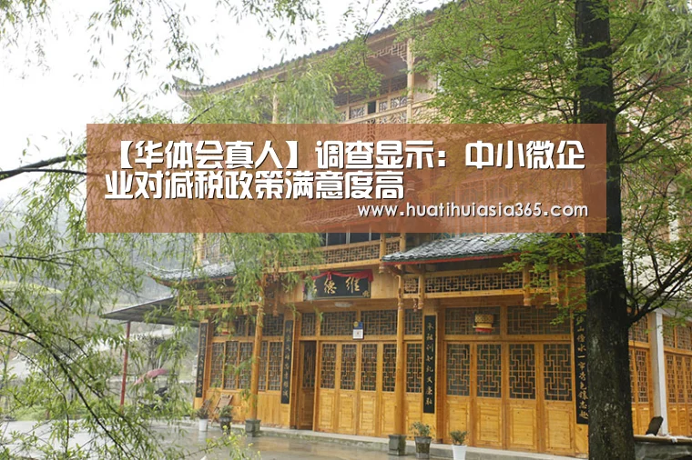 【华体会真人】调查显示:中小微企业对减税政策满意度高(图1) 华体会体育